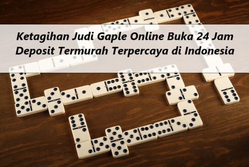 Ketagihan Judi Gaple Online Buka 24 Jam Deposit Termurah Terpercaya di Indonesia